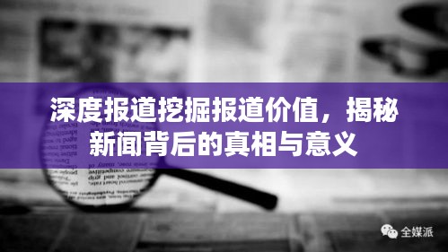 深度報(bào)道挖掘報(bào)道價(jià)值，揭秘新聞背后的真相與意義