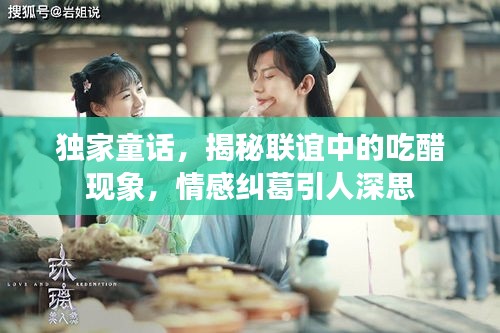 獨家童話，揭秘聯(lián)誼中的吃醋現(xiàn)象，情感糾葛引人深思