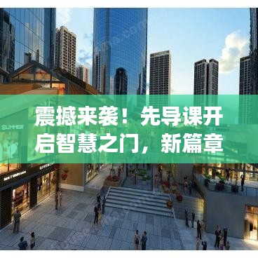 震撼來襲！先導(dǎo)課開啟智慧之門，新篇章等你來探秘！