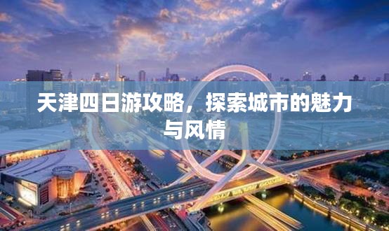 天津四日游攻略，探索城市的魅力與風(fēng)情