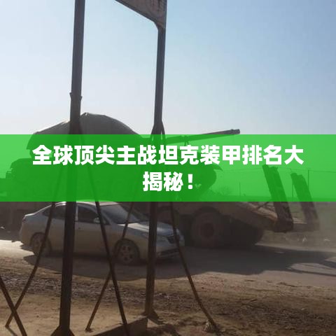 全球頂尖主戰(zhàn)坦克裝甲排名大揭秘！