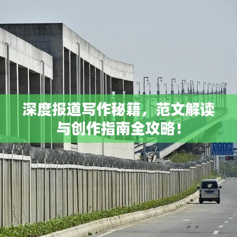 深度報(bào)道寫(xiě)作秘籍，范文解讀與創(chuàng)作指南全攻略！