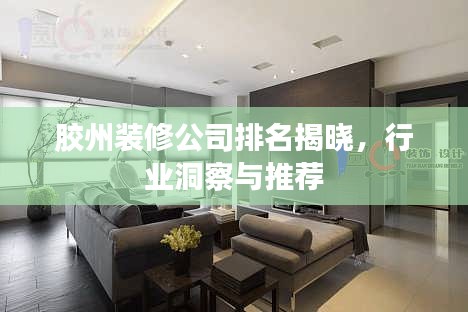 膠州裝修公司排名揭曉，行業(yè)洞察與推薦
