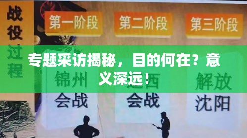 專題采訪揭秘，目的何在？意義深遠(yuǎn)！