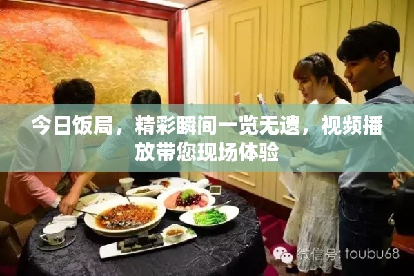 今日飯局，精彩瞬間一覽無遺，視頻播放帶您現(xiàn)場體驗