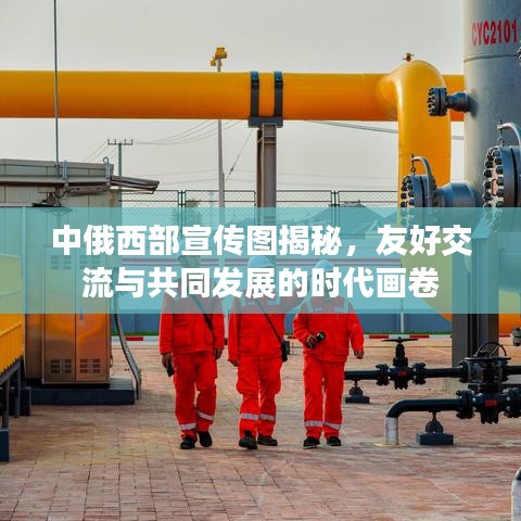 中俄西部宣傳圖揭秘，友好交流與共同發(fā)展的時代畫卷