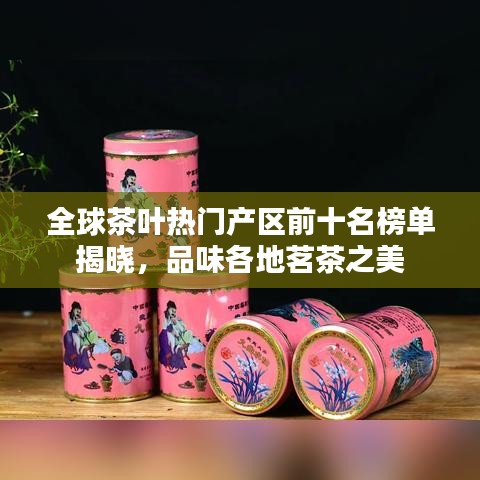 全球茶葉熱門產(chǎn)區(qū)前十名榜單揭曉，品味各地茗茶之美