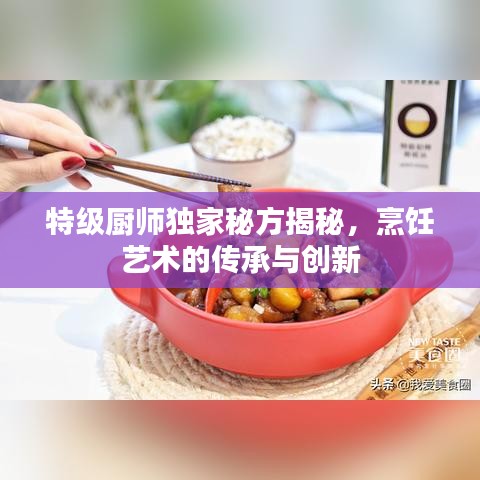 特級廚師獨家秘方揭秘，烹飪藝術(shù)的傳承與創(chuàng)新