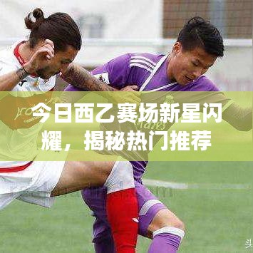 今日西乙賽場新星閃耀，揭秘?zé)衢T推薦球員