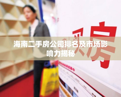 海南二手房公司排名及市場(chǎng)影響力揭秘