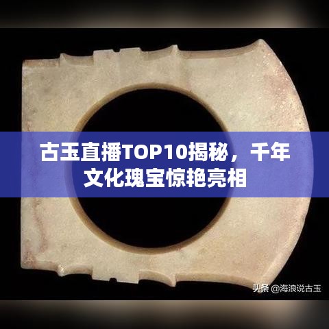 古玉直播TOP10揭秘，千年文化瑰寶驚艷亮相