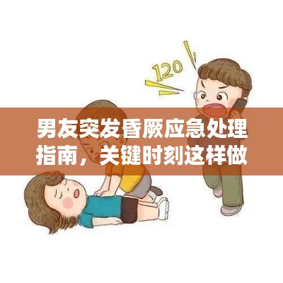 男友突發(fā)昏厥應(yīng)急處理指南，關(guān)鍵時(shí)刻這樣做！