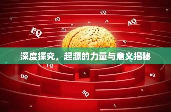 深度探究，起源的力量與意義揭秘