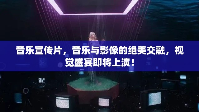 音樂宣傳片，音樂與影像的絕美交融，視覺盛宴即將上演！