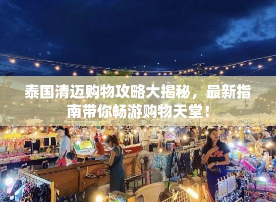 泰國清邁購物攻略大揭秘，最新指南帶你暢游購物天堂！
