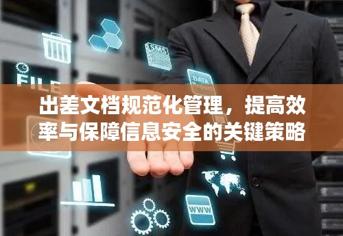 出差文檔規(guī)范化管理，提高效率與保障信息安全的關(guān)鍵策略