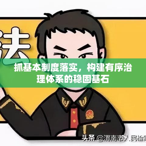 抓基本制度落實(shí)，構(gòu)建有序治理體系的穩(wěn)固基石