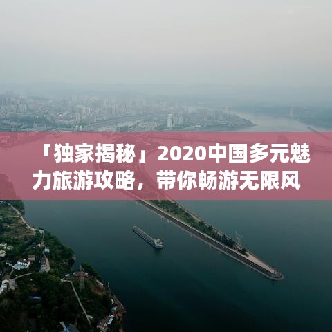 「獨家揭秘」2020中國多元魅力旅游攻略，帶你暢游無限風光！
