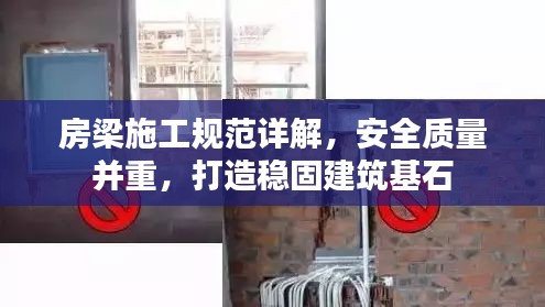 房梁施工規(guī)范詳解，安全質(zhì)量并重，打造穩(wěn)固建筑基石