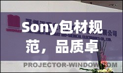 Sony包材規(guī)范，品質(zhì)卓越，細(xì)節(jié)決定成敗