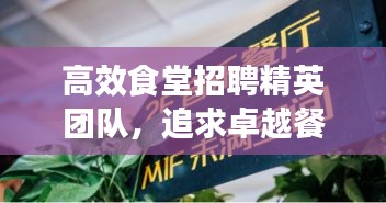 高效食堂招聘精英團(tuán)隊(duì)，追求卓越餐飲服務(wù)質(zhì)量，共創(chuàng)美食新篇章