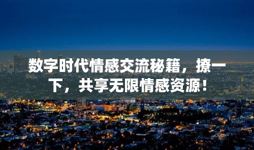 數字時代情感交流秘籍，撩一下，共享無限情感資源！