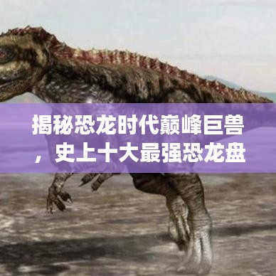 揭秘恐龍時代巔峰巨獸，史上十大最強恐龍盤點