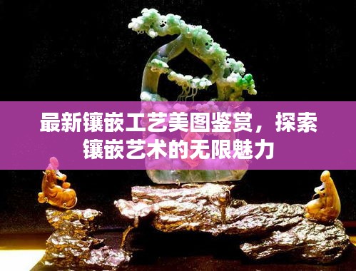 最新鑲嵌工藝美圖鑒賞，探索鑲嵌藝術(shù)的無限魅力