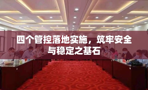四個(gè)管控落地實(shí)施，筑牢安全與穩(wěn)定之基石