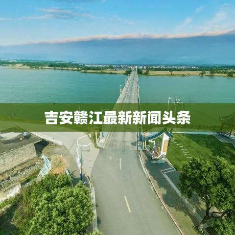 吉安贛江最新新聞?lì)^條