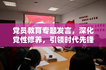 黨員教育專題發(fā)言，深化黨性修養(yǎng)，引領時代先鋒力量