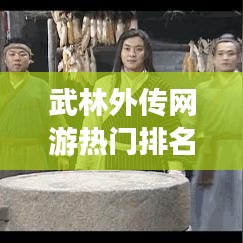 武林外傳網(wǎng)游熱門排名TOP10，玩家必知！