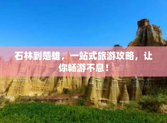 石林到楚雄，一站式旅游攻略，讓你暢游不息！