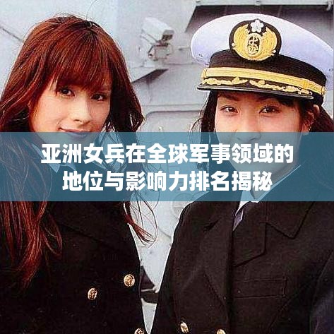 亞洲女兵在全球軍事領(lǐng)域的地位與影響力排名揭秘