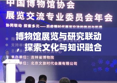 博物館展覽與研究聯(lián)動，探索文化與知識融合新篇章