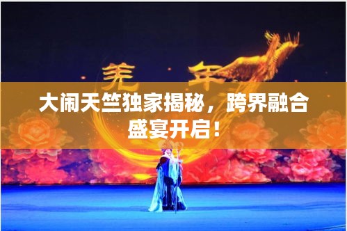 大鬧天竺獨(dú)家揭秘，跨界融合盛宴開啟！