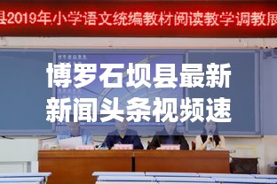 博羅石壩縣最新新聞?lì)^條視頻速遞
