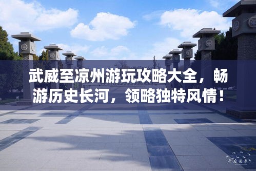 武威至涼州游玩攻略大全，暢游歷史長(zhǎng)河，領(lǐng)略獨(dú)特風(fēng)情！