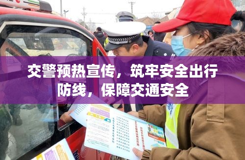交警預(yù)熱宣傳，筑牢安全出行防線，保障交通安全