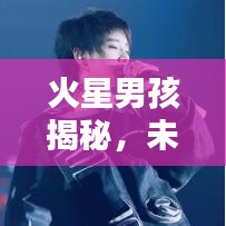 火星男孩揭秘，未知世界的探索先鋒