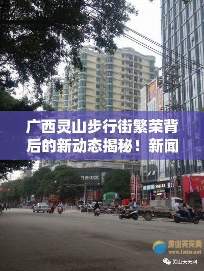廣西靈山步行街繁榮背后的新動態(tài)揭秘！新聞頭條速遞