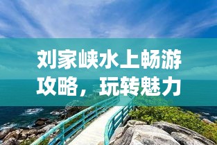 劉家峽水上暢游攻略，玩轉(zhuǎn)魅力水域，盡享休閑時光！