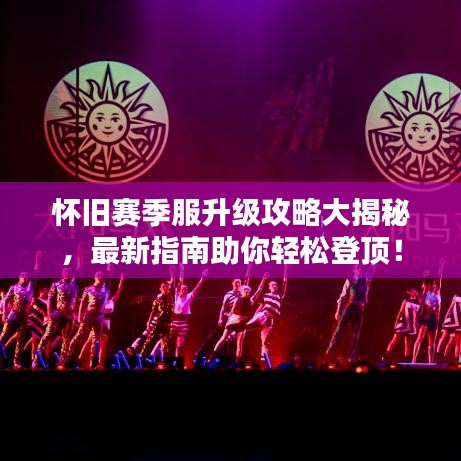 懷舊賽季服升級攻略大揭秘，最新指南助你輕松登頂！