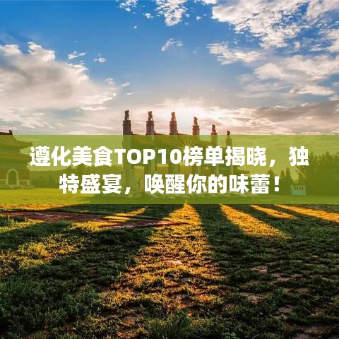遵化美食TOP10榜單揭曉，獨(dú)特盛宴，喚醒你的味蕾！
