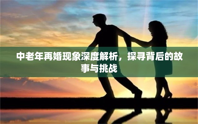 中老年再婚現(xiàn)象深度解析，探尋背后的故事與挑戰(zhàn)