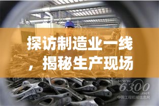 探訪制造業(yè)一線，揭秘生產現(xiàn)場的真實面貌
