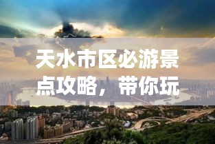 天水市區(qū)必游景點(diǎn)攻略，帶你玩轉(zhuǎn)城市魅力之旅！