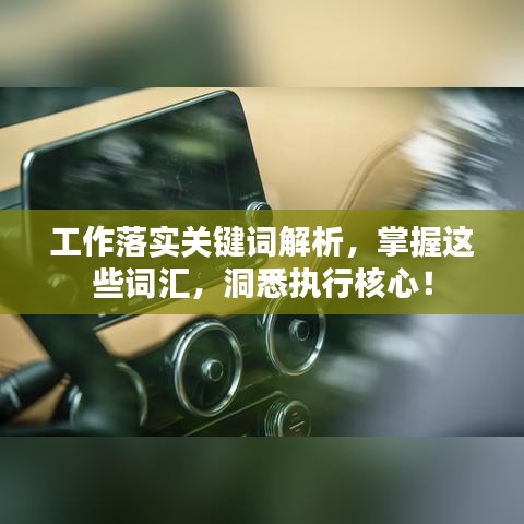 工作落實(shí)關(guān)鍵詞解析，掌握這些詞匯，洞悉執(zhí)行核心！