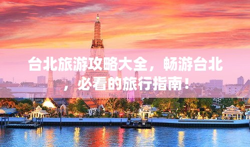 臺北旅游攻略大全，暢游臺北，必看的旅行指南！