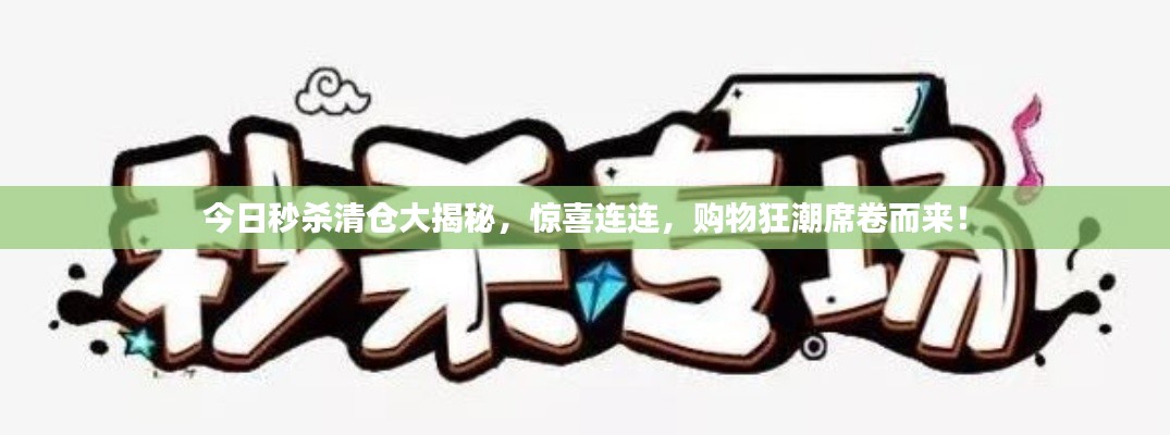 今日秒殺清倉大揭秘，驚喜連連，購物狂潮席卷而來！